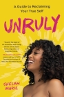 Unruly: A Guide to Reclaiming Your True Self By Shelah Marie Cover Image