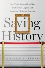 Saving History: How White Evangelicals Tour the Nation's Capital and Redeem a Christian America By Lauren R. Kerby Cover Image