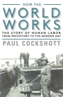 How the World Works: The Story of Human Labor from Prehistory to the Modern Day By Paul Cockshott Cover Image