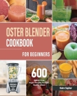 Oster Blender Cookbook for Beginners: 600 Gluten-Free, Vegan Recipes for Fast, Healthy Meals Cover Image