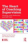 The Heart of Coaching Supervision: Working with Reflection and Self-Care (Essential Coaching Skills and Knowledge) By Eve Turner (Editor), Stephen Palmer (Editor) Cover Image