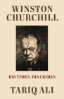 Winston Churchill: His Times, His Crimes By Tariq Ali Cover Image