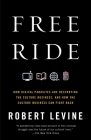 Free Ride: How Digital Parasites Are Destroying the Culture Business, and How the Culture Business Can Fight Back By Robert Levine Cover Image