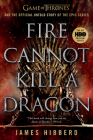 Fire Cannot Kill a Dragon: Game of Thrones and the Official Untold Story of the Epic Series By James Hibberd Cover Image