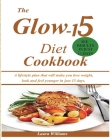 The Glow-15 Diet Cookbook: A lifestyle plan that will make you lose weight, look and feel younger in just 15 days. By Laura Williams Cover Image