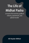 The life of Midhat Pasha; a record of his services, political reforms, banishment, and judicial murder Cover Image
