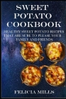 Sweet Potato Cookbook: Healthy Sweet Potato Recipes That Are Sure to Please Your Family and Friends Cover Image