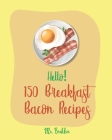 Hello! 150 Breakfast Bacon Recipes: Best Breakfast Bacon Cookbook Ever For Beginners [Cream Cheese Cookbook, Homemade Pizza Cookbook, Bacon Keto Cookb By Brekker Cover Image