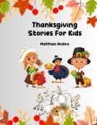 Thanksgiving Stories For Kids: Join the Thanksgiving Adventure with these Delightful, Kid-Friendly Tales of Gratitude and Giving. By Matthias Andino Cover Image