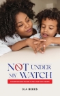 Not Under My Watch: 30 Scripture based prayers to pray over your children By Ola Bekes Cover Image