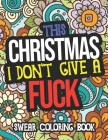This Christmas I Don't Give A Fuck: Swear Coloring Book: Adult Christmas Coloring Book For Women And Men By Jennifer Burton Cover Image