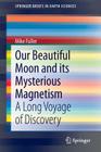 Our Beautiful Moon and Its Mysterious Magnetism: A Long Voyage of Discovery (Springerbriefs in Earth Sciences) By Mike Fuller Cover Image