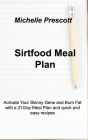 Sirtfood Meal Plan: Activate Your Skinny Gene and Burn Fat with a 21-Day Meal Plan and quick and easy recipes. By Michelle Prescott Cover Image