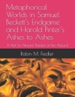 Metaphorical Worlds in Samuel Beckett's Endgame and Harold Pinter's Ashes to Ashes: A Not So Absurd Theater of the Absurd By Robin M. Fiedler Cover Image