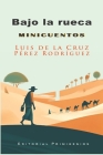 Bajo la rueca: minicuentos By Luis de la Cruz Pérez Rodríguez, Eduardo René Casanova Ealo (Editor), Editorial Primigenios (Contribution by) Cover Image