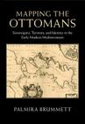 Mapping the Ottomans: Sovereignty, Territory, and Identity in the Early Modern Mediterranean Cover Image