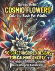 Stress Relief Cosmic Flowers Coloring Book for Adults: 50 Space-Inspired Designs for Calming Anxiety and Artistic Expression on White, Black, and Gray By Vivian Stanley Cover Image