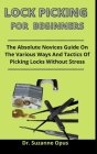 Lock Picking For Beginners: The Absolute Novices Guide On The Various Ways And Tactics Of Picking Locks Without Stress By Suzanne Opus Cover Image