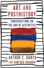 Art and Posthistory: Conversations on the End of Aesthetics By Arthur C. Danto, Demetrio Paparoni, Barry Schwabsky Cover Image