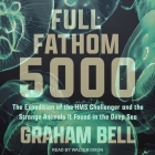 Full Fathom 5000: The Expedition of the HMS Challenger and the Strange Animals It Found in the Deep Sea Cover Image
