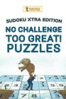No Challenge Too Great! Puzzles: Sudoku Xtra Edition By Puzzle Pulse Cover Image