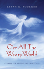 O'Er All the Weary World: Stories for Advent and Christmas By Sarah M. Foulger Cover Image