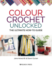 Colour Crochet Unlocked: The ultimate how-to guide By Jane Howorth, Dawn Curran Cover Image