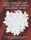 100 Animals and Birds in the World - Coloring Book - 100 Animals designs in a variety of intricate patterns By Rosanna Reeves Cover Image