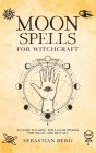 Moon Spells for Witchcraft: A Guide to Using the Lunar Phases for Magic and Rituals Cover Image