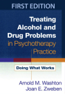 Treating Alcohol and Drug Problems in Psychotherapy Practice: Doing What Works By Arnold M. Washton, PhD, Joan E. Zweben, PhD Cover Image