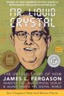 Mr. Liquid Crystal: The Untold Story of How James L. Fergason Invented the Liquid Crystal Display & Helped Create the Digital World By Marian Pierce, Terri Fergason Neal Cover Image
