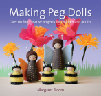 Making Peg Dolls: Over 60 Fun and Creative Projects for Children and Adults (Crafts and family Activities) By Margaret Bloom Cover Image