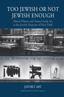 Too Jewish or Not Jewish Enough: Ritual Objects and Avant-Garde Art at the Jewish Museum of New York (Museums and Collections #17) Cover Image
