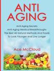 Anti-Aging: Anti-Aging Secrets Anti-Aging Medical Breakthroughs The Best All Natural Methods And Foods To Look Younger And Live Lo Cover Image