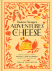 Madame Fromage's Adventures in Cheese: How to Explore It, Pair It, and Love It, from the Creamiest Bries to the Funkiest Blues Cover Image