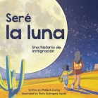 Seré la Luna (I'll Be the Moon Spanish Edition): Una historia de inmigración By Phillip D. Cortez, Mafs Rodríguez Alpide (Illustrator) Cover Image
