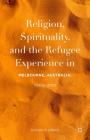 Religion, Spirituality, and the Refugee Experience in Melbourne, Australia, 1990s-2010 By Susan P. Ennis Cover Image
