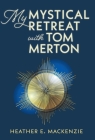My Mystical Retreat with Tom Merton By Heather E. MacKenzie, Nancy Daoust (Editor) Cover Image