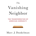 The Vanishing Neighbor Lib/E: The Transformation of American Community By Marc J. Dunkelman, Tim Andres Pabon (Read by), Timothy Andrés Pabon (Read by) Cover Image