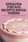Geriausia Tortaus ReceptŲ Knyga Visiems: 100 neįtiketinų pyragų, pyragaičių, sausainių ir bandelių receptų By Bronislava Mikalauskas Cover Image