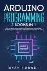 Arduino Programming: 3 books in 1 - The Ultimate Beginners, Intermediate and Expert Guide to Master Arduino Programming Cover Image