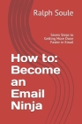 How to: Become an Email Ninja: Seven Steps to Getting More Done Faster in Email By Ralph T. Soule Cover Image