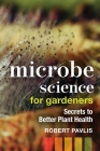 Microbe Science for Gardeners: Secrets to Better Plant Health By Robert Pavlis Cover Image