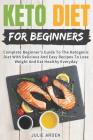 Keto Diet for Beginners: Complete Beginner's Guide to the Ketogenic Diet with Delicious and Easy Recipes to Lose Weight and Eat Healthy Everyda By Julie Arden Cover Image