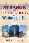 Strange and Obscure Stories of Washington, DC: Little-Known Tales about Our Nation's Capital By Tim Rowland Cover Image