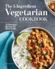 The 5-Ingredient Vegetarian Cookbook: 75 Effortless Recipes for Busy Cooks Cover Image