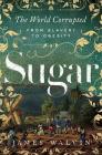 Sugar: The World Corrupted: From Slavery to Obesity By James Walvin Cover Image