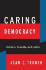 Caring Democracy: Markets, Equality, and Justice By Joan C. Tronto Cover Image