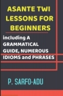 Twi Lessons for Beginners: Including A GRAMMATICAL GUIDE and NUMEROUS IDIOMS & PHRASES REVISED EDITION (ANNOTATED). Cover Image