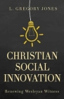 Christian Social Innovation: Renewing Wesleyan Witness By L. Gregory Jones Cover Image